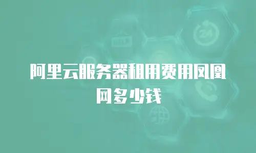 阿里云服务器租用费用凤凰网多少钱