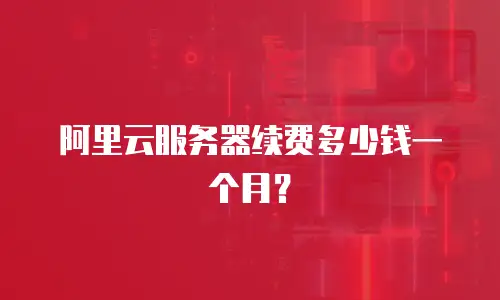 阿里云服务器续费多少钱一个月？