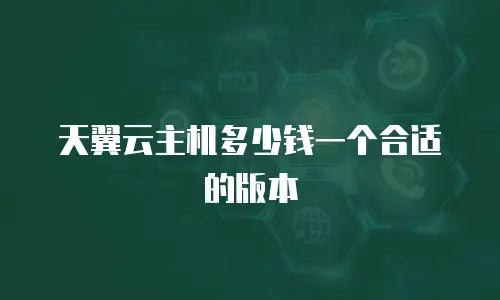天翼云主机多少钱一个合适的版本