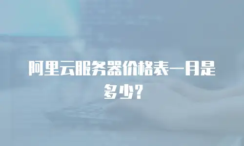 阿里云服务器价格表一月是多少？