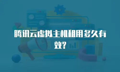 腾讯云虚拟主机租用多久有效？