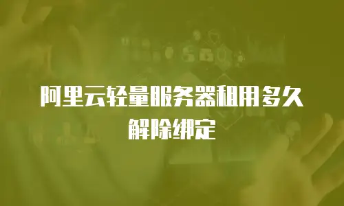 阿里云轻量服务器租用多久解除绑定
