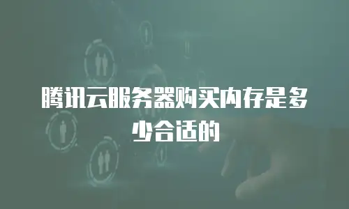 腾讯云服务器购买内存是多少合适的