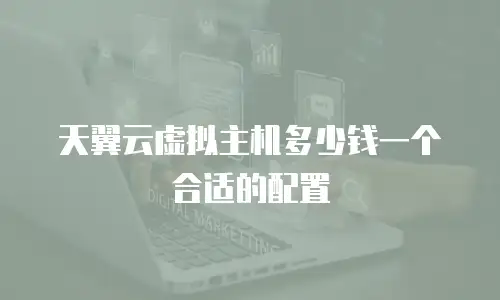 天翼云虚拟主机多少钱一个合适的配置
