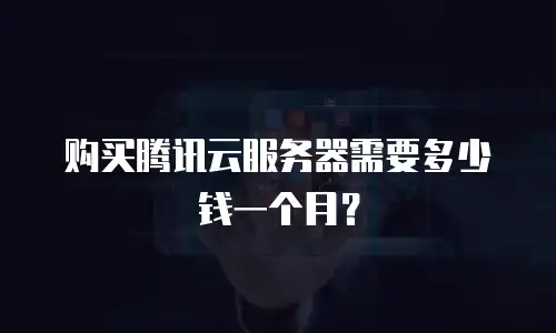 购买腾讯云服务器需要多少钱一个月？