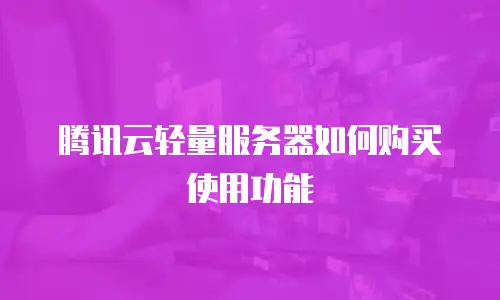 腾讯云轻量服务器如何购买使用功能