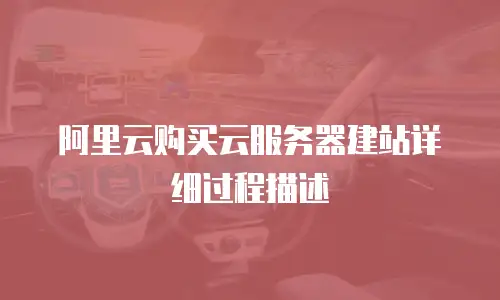阿里云购买云服务器建站详细过程描述