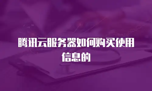 腾讯云服务器如何购买使用信息的