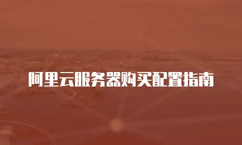 阿里云服务器购买配置指南