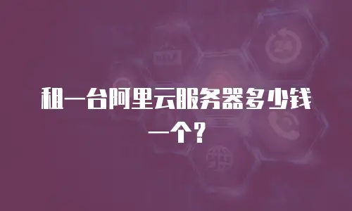 租一台阿里云服务器多少钱一个？