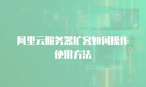 阿里云服务器扩容如何操作使用方法