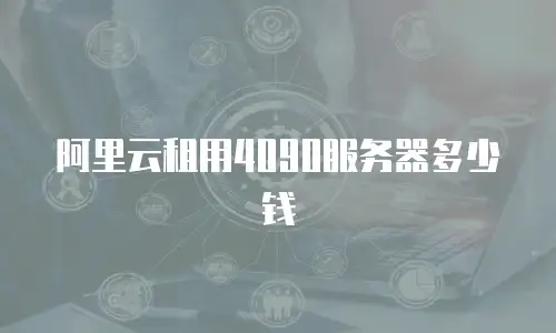 阿里云租用4090服务器多少钱