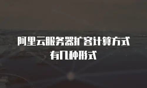 阿里云服务器扩容计算方式有几种形式