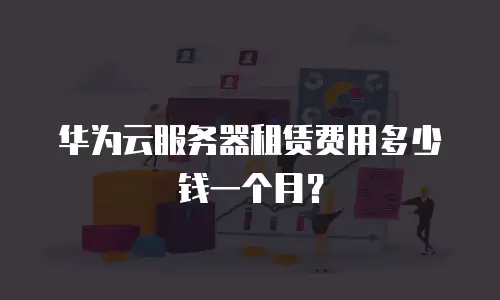 华为云服务器租赁费用多少钱一个月？