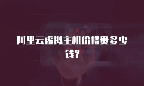 阿里云虚拟主机价格贵多少钱？