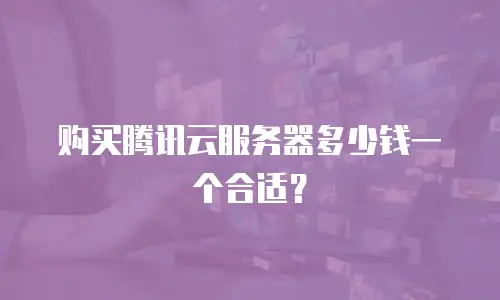 购买腾讯云服务器多少钱一个合适？
