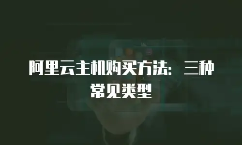 阿里云主机购买方法：三种常见类型