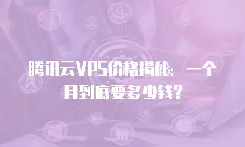 腾讯云VPS价格揭秘：一个月到底要多少钱？