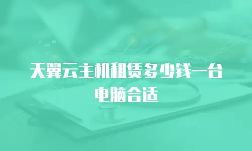 天翼云主机租赁多少钱一台电脑合适