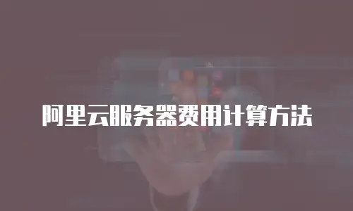 阿里云服务器费用计算方法