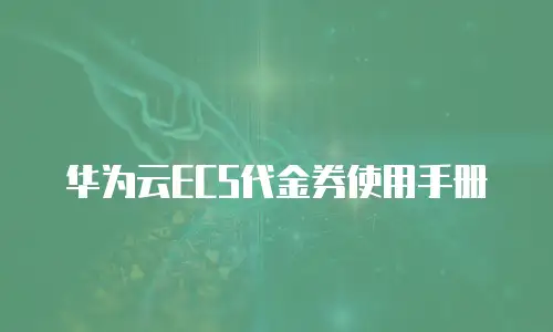 华为云ECS代金券使用手册