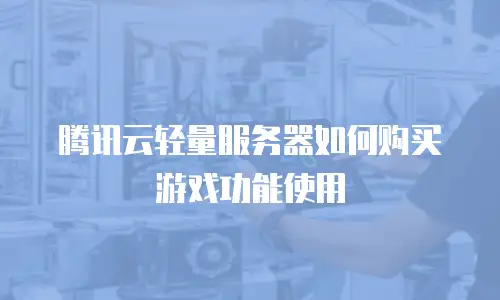 腾讯云轻量服务器如何购买游戏功能使用