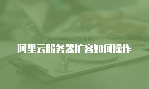 阿里云服务器扩容如何操作