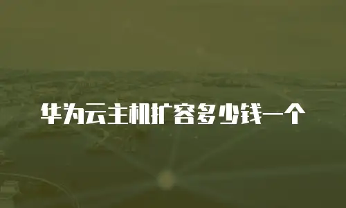 华为云主机扩容多少钱一个