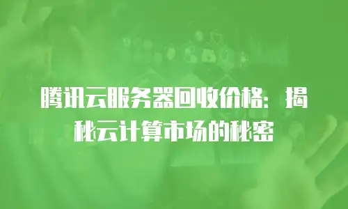 腾讯云服务器回收价格：揭秘云计算市场的秘密