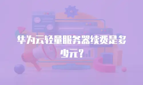 华为云轻量服务器续费是多少元？