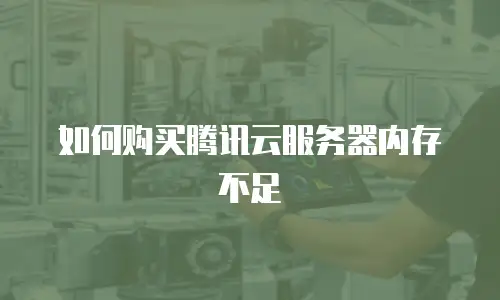 如何购买腾讯云服务器内存不足