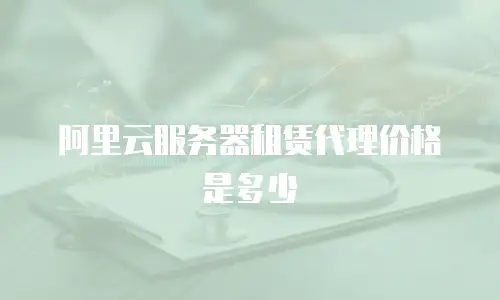 阿里云服务器租赁代理价格是多少