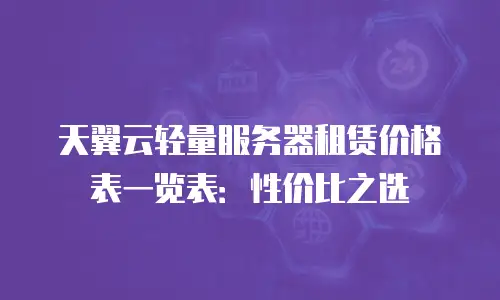 天翼云轻量服务器租赁价格表一览表：性价比之选