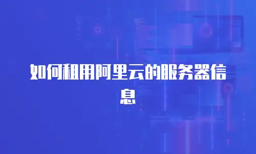 如何租用阿里云的服务器信息