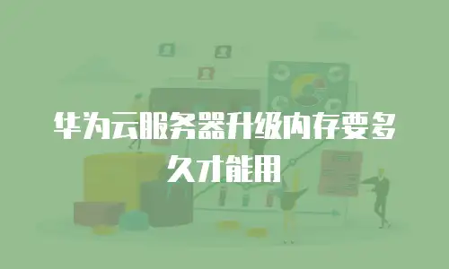 华为云服务器升级内存要多久才能用