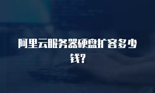 阿里云服务器硬盘扩容多少钱？