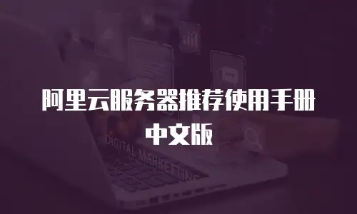 阿里云服务器推荐使用手册中文版