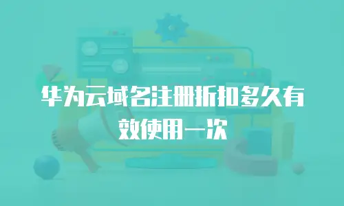 华为云域名注册折扣多久有效使用一次