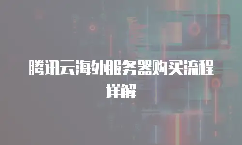 腾讯云海外服务器购买流程详解