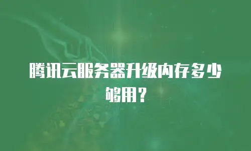 腾讯云服务器升级内存多少够用？