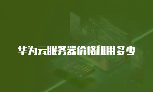 华为云服务器价格租用多少