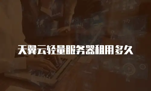 天翼云轻量服务器租用多久