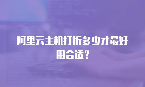 阿里云主机打折多少才最好用合适？