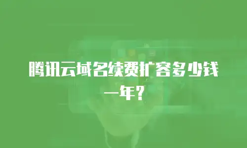 腾讯云域名续费扩容多少钱一年？