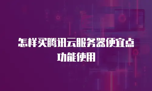 怎样买腾讯云服务器便宜点功能使用