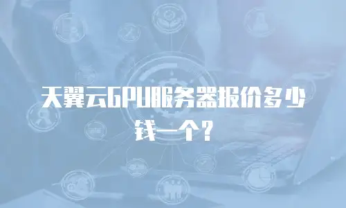 天翼云GPU服务器报价多少钱一个？