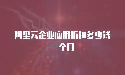 阿里云企业应用折扣多少钱一个月