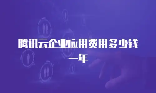 腾讯云企业应用费用多少钱一年