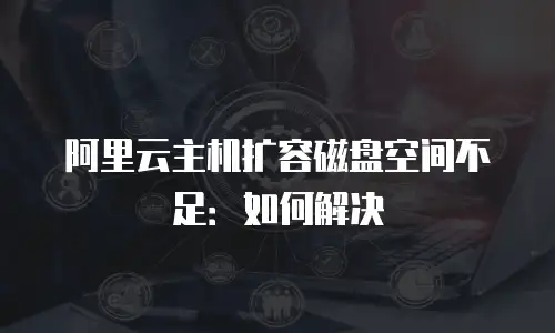 阿里云主机扩容磁盘空间不足：如何解决