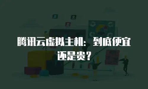 腾讯云虚拟主机：到底便宜还是贵？